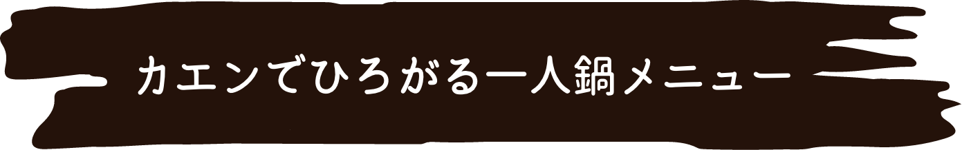 カエンでひろがる一人鍋メニュー
