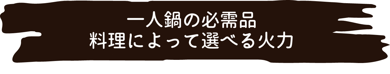 一人鍋の必需品料理によって選べる火力